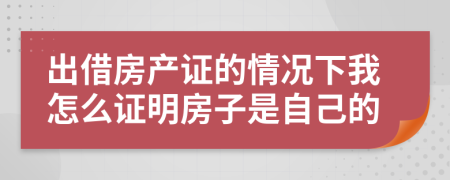 出借房产证的情况下我怎么证明房子是自己的