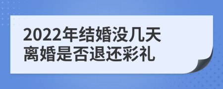 2022年结婚没几天离婚是否退还彩礼