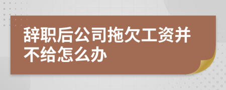 辞职后公司拖欠工资并不给怎么办