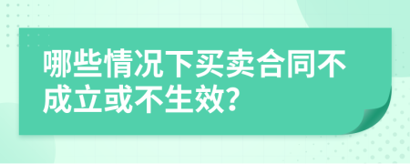 哪些情况下买卖合同不成立或不生效？