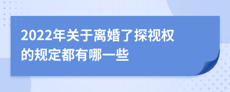 2022年关于离婚了探视权的规定都有哪一些