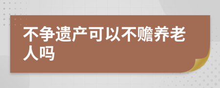 不争遗产可以不赡养老人吗