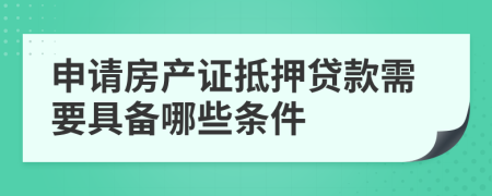 申请房产证抵押贷款需要具备哪些条件