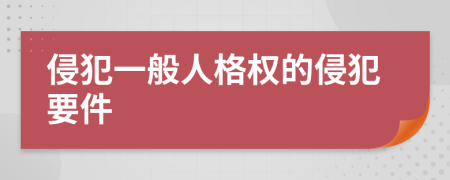 侵犯一般人格权的侵犯要件