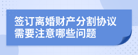 签订离婚财产分割协议需要注意哪些问题
