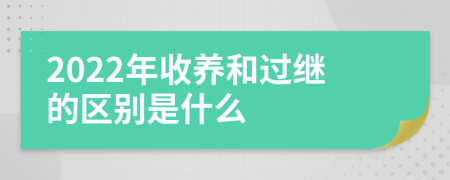 2022年收养和过继的区别是什么