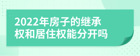 2022年房子的继承权和居住权能分开吗