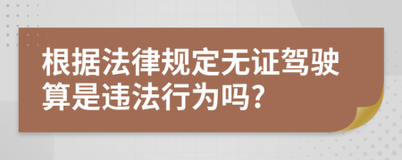 根据法律规定无证驾驶算是违法行为吗?