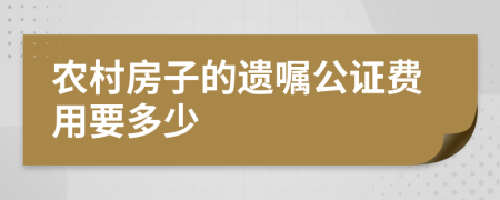 农村房子的遗嘱公证费用要多少