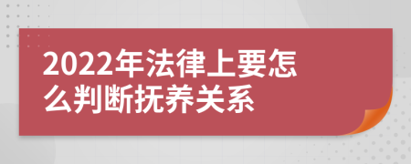 2022年法律上要怎么判断抚养关系