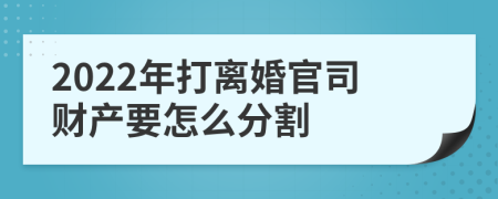 2022年打离婚官司财产要怎么分割