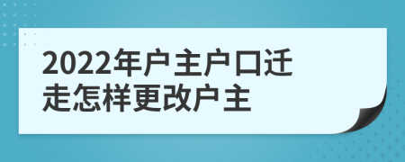 2022年户主户口迁走怎样更改户主