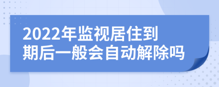 2022年监视居住到期后一般会自动解除吗