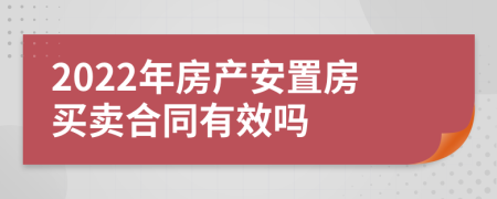 2022年房产安置房买卖合同有效吗