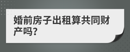 婚前房子出租算共同财产吗？