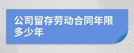 公司留存劳动合同年限多少年