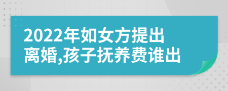 2022年如女方提出离婚,孩子抚养费谁出