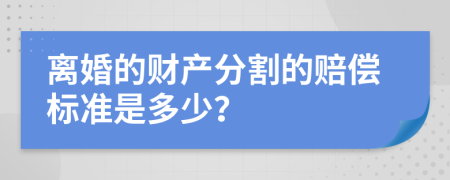 离婚的财产分割的赔偿标准是多少？