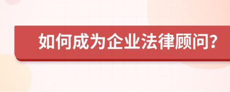 如何成为企业法律顾问？