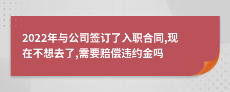 2022年与公司签订了入职合同,现在不想去了,需要赔偿违约金吗