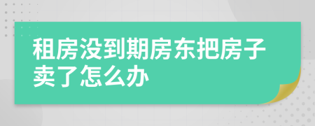 租房没到期房东把房子卖了怎么办