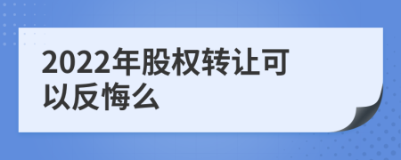 2022年股权转让可以反悔么