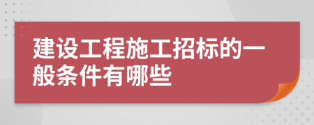 建设工程施工招标的一般条件有哪些