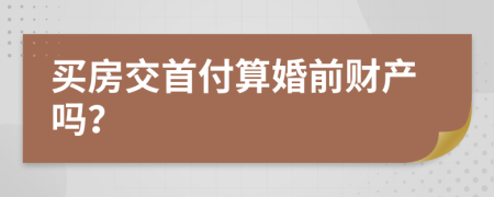 买房交首付算婚前财产吗？