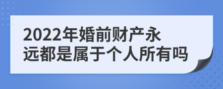 2022年婚前财产永远都是属于个人所有吗