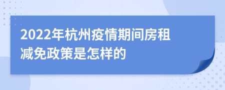 2022年杭州疫情期间房租减免政策是怎样的