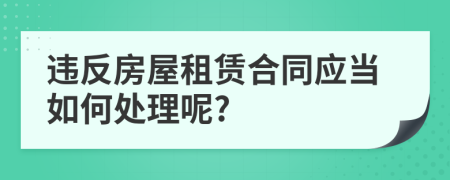 违反房屋租赁合同应当如何处理呢?