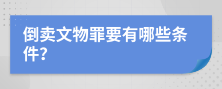 倒卖文物罪要有哪些条件？