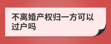 不离婚产权归一方可以过户吗