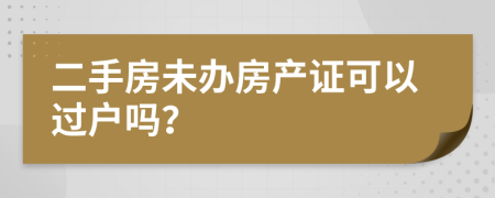 二手房未办房产证可以过户吗？