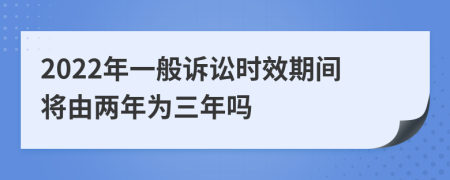 2022年一般诉讼时效期间将由两年为三年吗