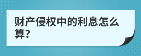 财产侵权中的利息怎么算？