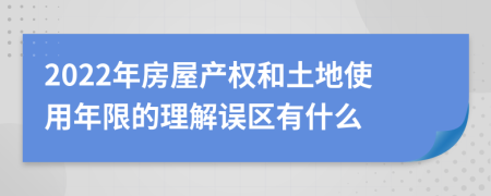 2022年房屋产权和土地使用年限的理解误区有什么