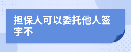 担保人可以委托他人签字不