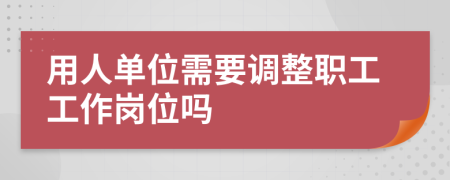 用人单位需要调整职工工作岗位吗