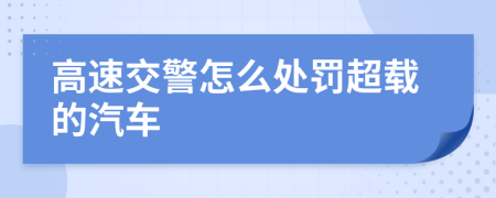 高速交警怎么处罚超载的汽车