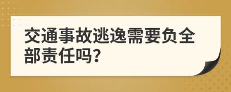 交通事故逃逸需要负全部责任吗？