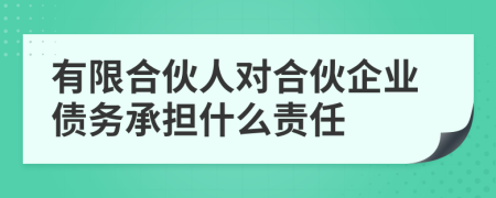 有限合伙人对合伙企业债务承担什么责任