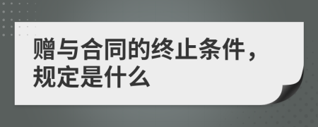 赠与合同的终止条件，规定是什么