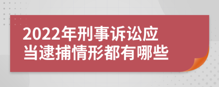 2022年刑事诉讼应当逮捕情形都有哪些