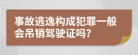 事故逃逸构成犯罪一般会吊销驾驶证吗？