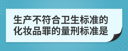 生产不符合卫生标准的化妆品罪的量刑标准是