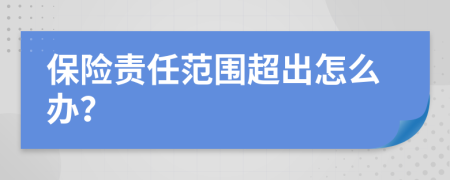 保险责任范围超出怎么办？