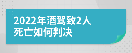 2022年酒驾致2人死亡如何判决