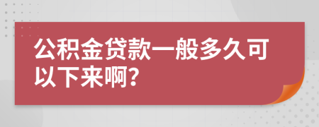 公积金贷款一般多久可以下来啊？