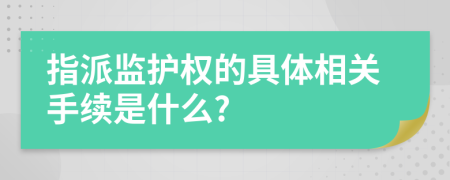 指派监护权的具体相关手续是什么?